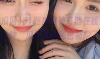 51吃瓜网神奇的在线观看，短短五分钟，瓜田里的秘密被挖了个遍！