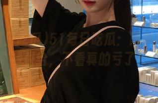 51每日吃瓜：黑料神秘免费供给，不看真的亏了！