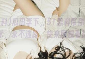 瓜田李下，51黑料带你领略吃瓜艺术，永不迷路，快来围观看热闹！