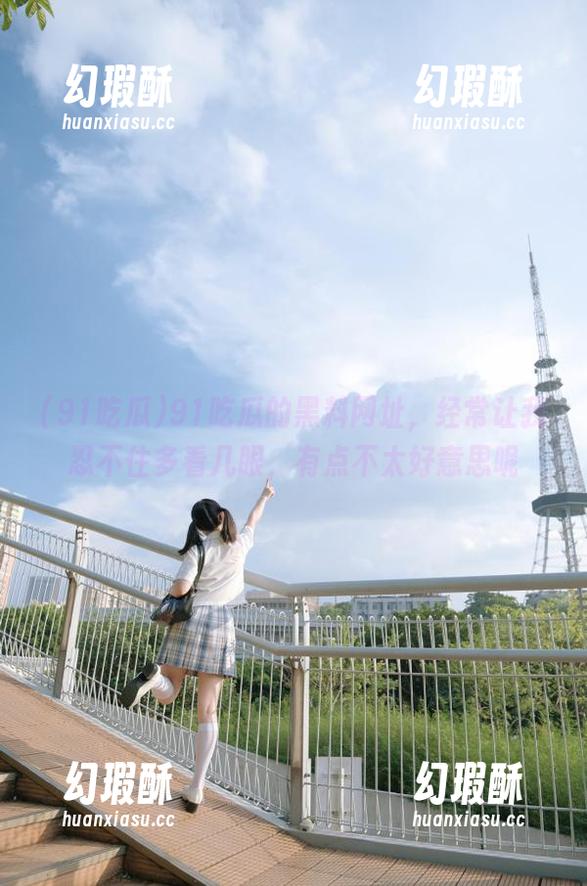 91吃瓜的黑料网址，经常让我忍不住多看几眼，有点不太好意思呢