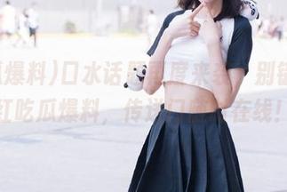 口水话题再度来袭，别错过网红吃瓜爆料，传送门随时在线！