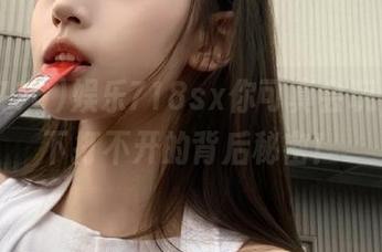 娱乐718sx你可真会玩，分享下打不开的背后秘密！