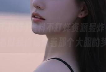 黑料不打烊资源轰炸中，在线观看时我偷偷做着那个大胆的梦……