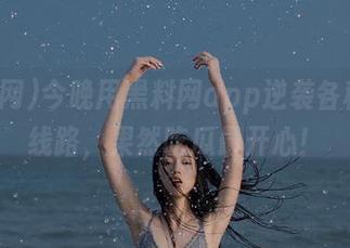 今晚用黑料网app逆袭各种回家线路，果然吃瓜最开心！